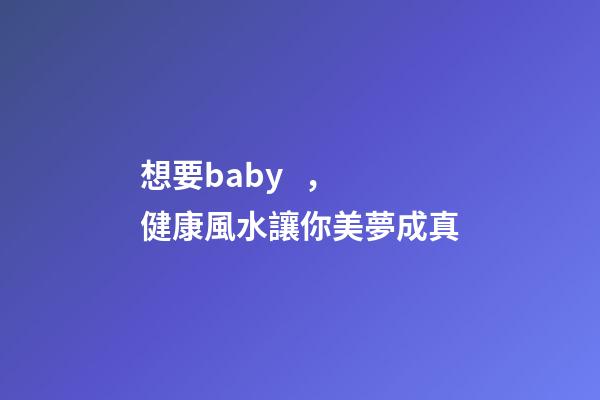 想要baby，健康風水讓你美夢成真